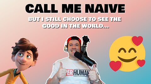 Call Me Naive...But I Choose to See the Good in the World | Optimism is my Superpower