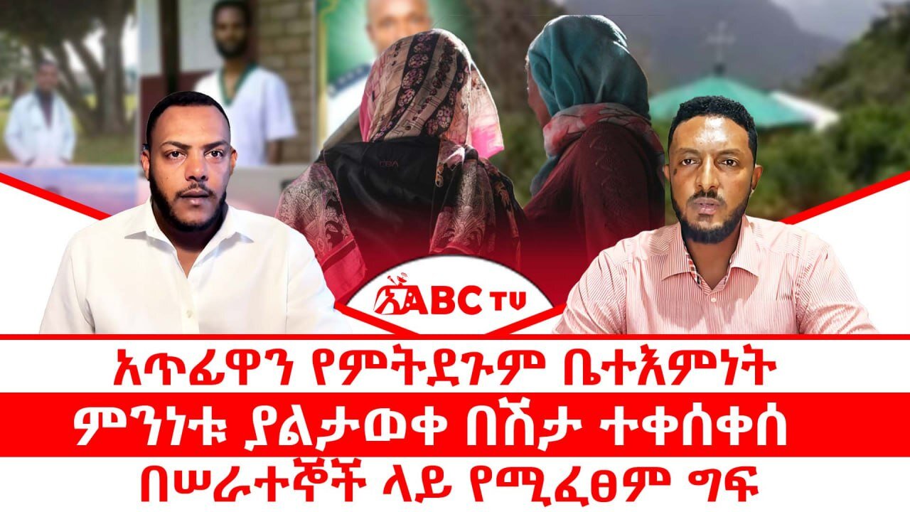 አጥፊዋን የምትደጉም ቤተእምነት || ምንነቱ ያልታወቀ በሽታ ተቀሰቀሰ || በሠራተኞች ላይ የሚፈፀም ግፍ