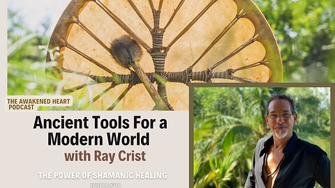 Ancient Tools for a Modern World: The Power of Shamanic Healing w/ Ray Crist