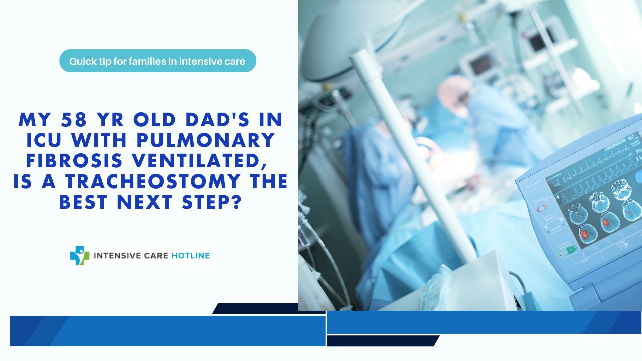 My 58 Yr Old Dad's in ICU with Pulmonary Fibrosis Ventilated, is a Tracheostomy the Best Next Step?