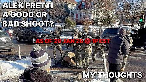Alex Pretti - A Good or Bad Shoot? My Thoughts (As of 29 Jan 26 1pm EST)