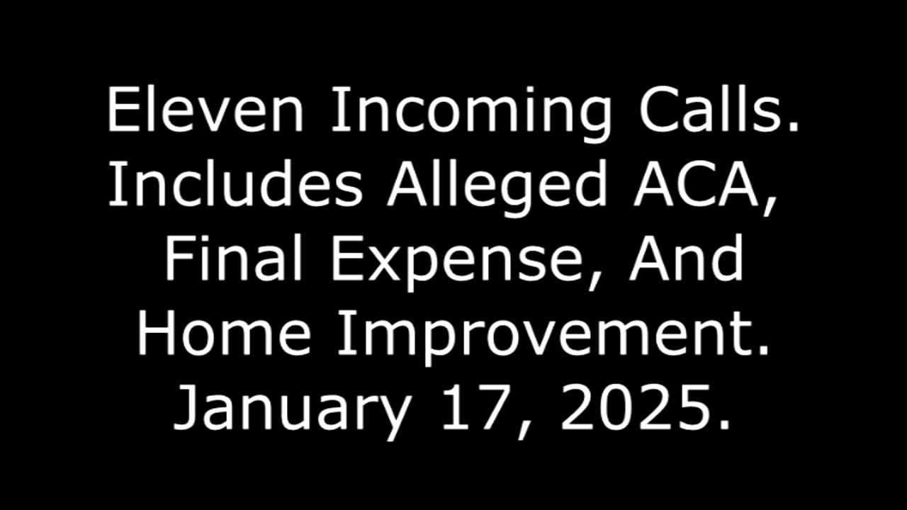 Eleven Incoming Calls: Includes Alleged ACA, Final Expense, And Home Improvement, January 17, 2025