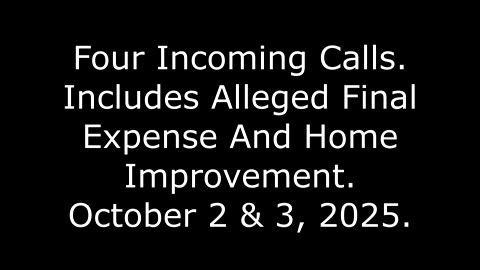 Four Incoming Calls: Includes Alleged Final Expense And Home Improvement, October 2 & 3, 2025