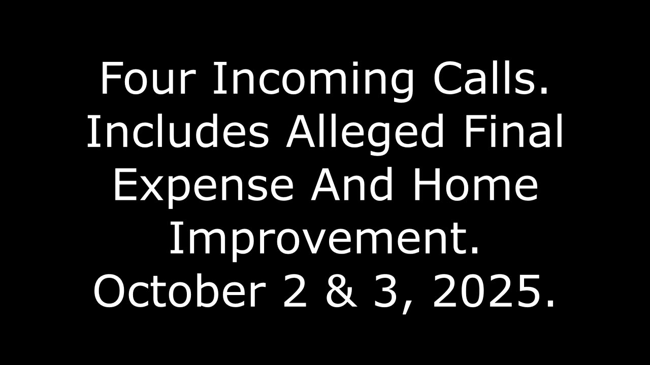 Four Incoming Calls: Includes Alleged Final Expense And Home Improvement, October 2 & 3, 2025