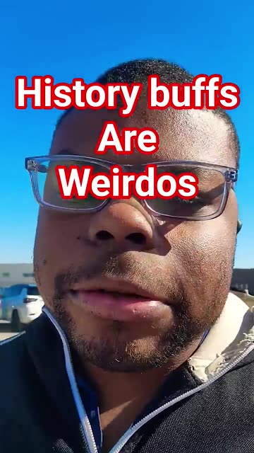 history buffs are weirdos