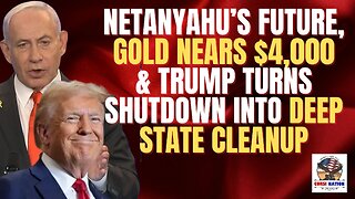 Netanyahu’s Future, Gold Nears $4,000 & Trump Turns Shutdown Into Deep State Cleanup