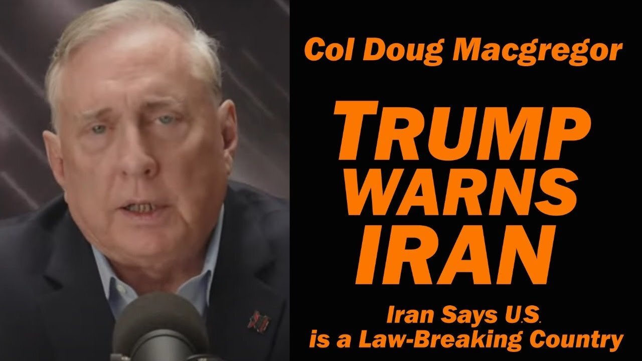 Col Doug Macgregor: Trump Warns Iran