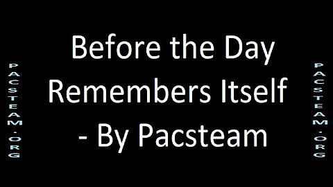 Before the Day Remembers Itself - By Pacsteam