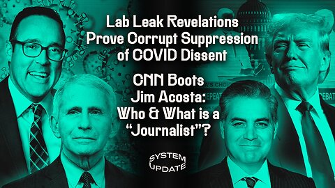 Lab Leak Revelations Prove Corrupt Suppression of COVID Dissent, CNN Boots Jim Acosta: Who and What is a "Journalist"?, and More! | Glenn Greenwald's SYSTEM UPDATE