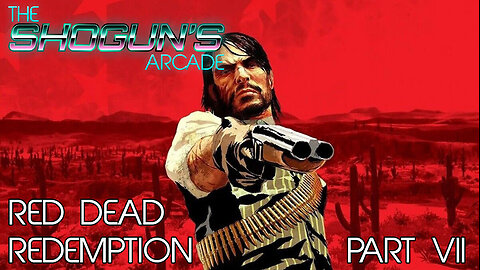 The Shogun's Arcade: Red Dead Redemption Part VII