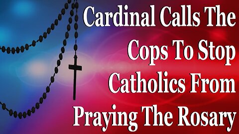 Cardinal Calls The Cops To Stop Catholics From Praying The Rosary