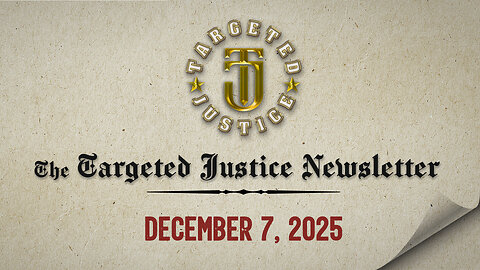 The Targeted Justice Newsletter: 12.07.25
