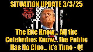 Situation Update 3/3/25: The Eite Know, All the Celebrities Know, the Public Has No Clue... Q!