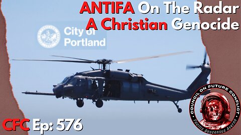 Council on Future Conflict Episode 576: ANTIFA On The Radar, A Christian Genocide