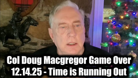 Col Doug Macgregor Game Over 12.14.25 - Time is Running Out!