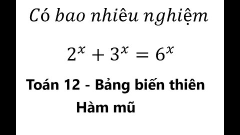 Toán 12: Có bao nhiêu nghiệm 2^x+3^x=6^x - Bảng biến thiên - Hàm mũ