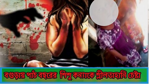 👉👉বগুড়া সদরে শৈলালপাড়া এলাকায় পাঁচ বছরের শিশু কন্যাকে শ্লীলতাহানি চেষ্টা