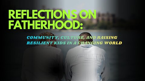 Reflections on Fatherhood: Community, Culture, and Raising Resilient Kids in a Changing World