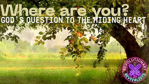 Revolutionary Revivalists EP 58: Where Are You? God’s Question to the Hiding Heart