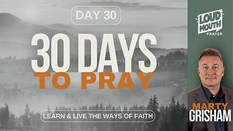 30 DAYS TO PRAY - DAY 30 - LEARN & LIVE THE WAYS OF FAITH - MARTY GRISHAM of Loudmouth Prayer
