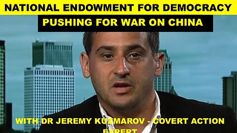 CIA CUTOUT "N.E.D." CONTINUES PUSH FOR WAR ON CHINA - W/DR JEREMY KUZMAROV - COVERT ACTION EXPERT