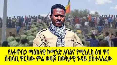 የአፋኖብኃ ማዕከላዊ ኮማንድ አባልና የሚኒሊክ ዕዝ ዋና ሰብሳቢ ዋርካው ምሬ ወዳጆ በወቅታዊ ጉዳይ ያስተላለፈው