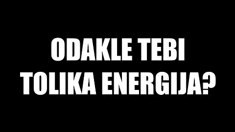 Odakle tebi tolika energija?