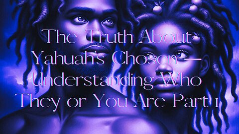 The Truth About Yahuah’s Chosen — Understanding Who They or You Are Part 1