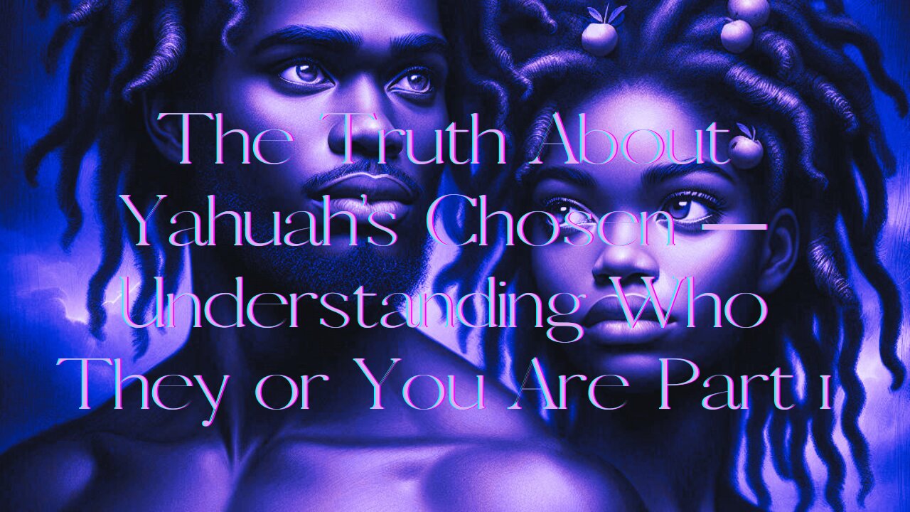 The Truth About Yahuah’s Chosen — Understanding Who They or You Are Part 1