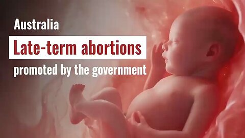 HORROR: Late-term abortions promoted by the Australian government