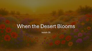 October 26, 2025 - "When the Desert Blooms" (Isaiah 35)