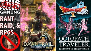 RANT, RAID & RPG: FINAL FANTASY XIV, XIII-2, DRAGON QUEST X & OCTOPATH COTC - CTP Gaming!