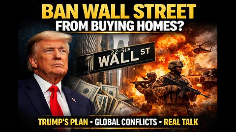 Wall Street vs Homeowners? Trump’s Housing Ban, Global Conflicts & The Truth They’re Not Saying
