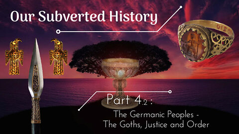 [Part 4.2] Conspiracy? - Our Subverted History - The Germanic Peoples The Goths, Justice and Order