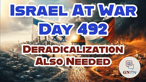 GNITN Special Edition Israel At War Day 492: Deradicalization Also Needed