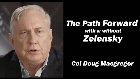 Col Doug Macgregor: The Path Forward with or without Zelensky