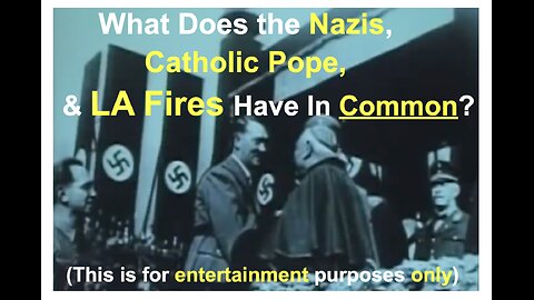 What Does the Nazis, Catholic Pope, & LA Fires Have In Common? (Entertainment purposes only