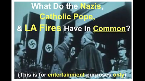 What Do the Nazis, Catholic Pope, & LA Fires Have In Common? (Entertainment purposes only