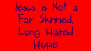 Jesus is Not a Fair Skinned, Long Haired Hippie