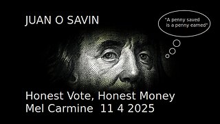 JUAN O SAVIN- Honest Vote, Honest Money - Mel Carmine 11 4 2025