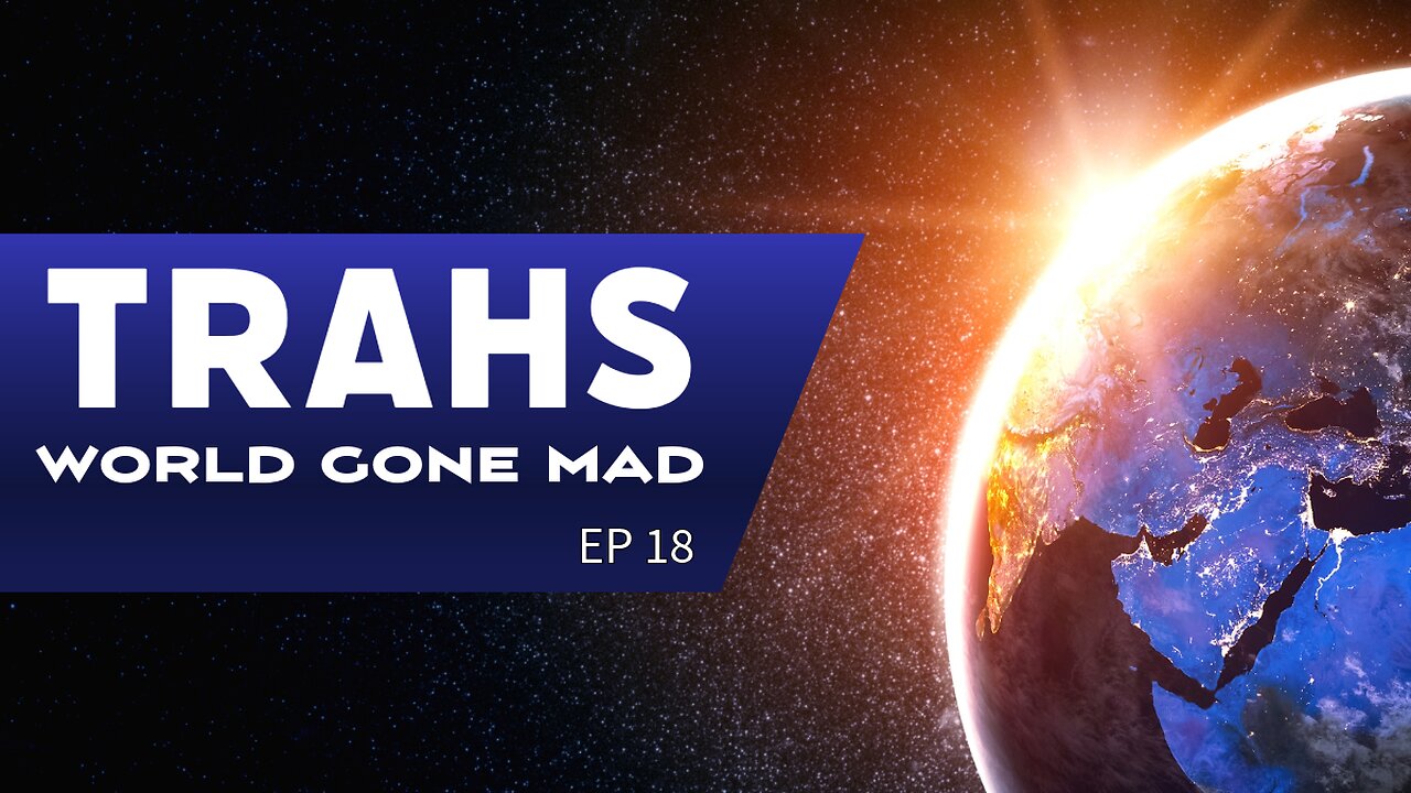 TRAHS EP 18: WORLD GONE MAD