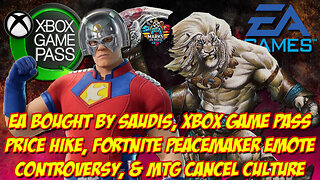 EA Bought by Saudis, Game Pass Price Hike, Fortnite Peacemaker Controversy, & MTG Cancel Culture
