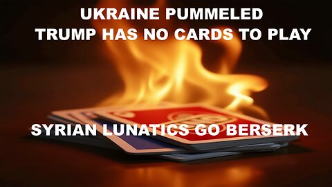 NEWS - UKRAINE PUMMELED & TRUMP HAS FEW CARDS TO PLAY - WESTERN BACKED SYRIAN LUNATICS GO BERSERK