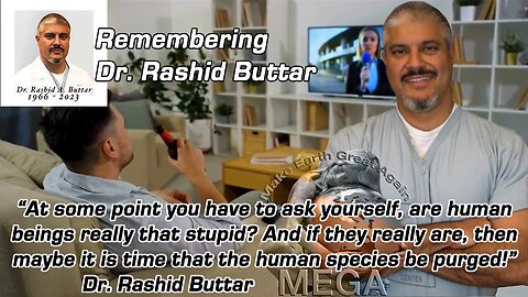 REMEMBERING DR. RASHID BUTTAR—“At some point you have to ask yourself, are human beings really that stupid? And if they really are, then maybe it is time that the human species be purged!” Dr. Rashid Buttar