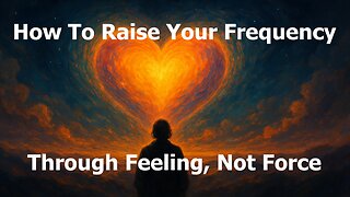 How To Raise Your Frequency Through Feeling, Not Force