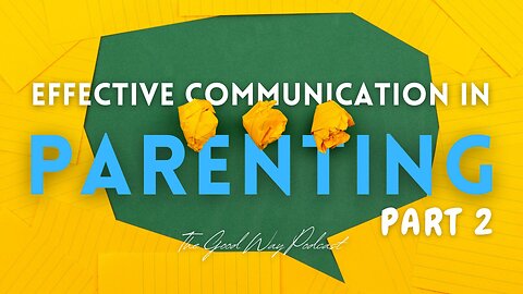 Effective Communication in Parenting (Part 2) | The Good Way Podcast