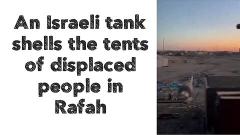 An Israeli tank shells the tents of displaced people in Rafah