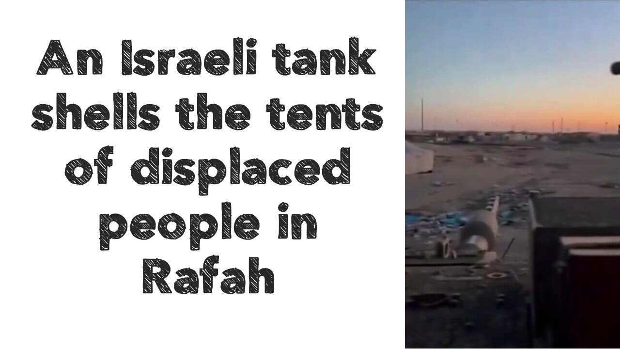 An Israeli tank shells the tents of displaced people in Rafah