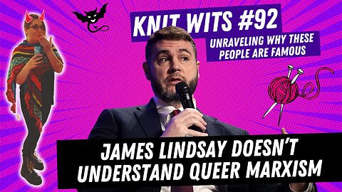 KNIT WITS #92: James Lindsay Doesn't Understand Queer Marxism, Thinks Groypers Are Queer