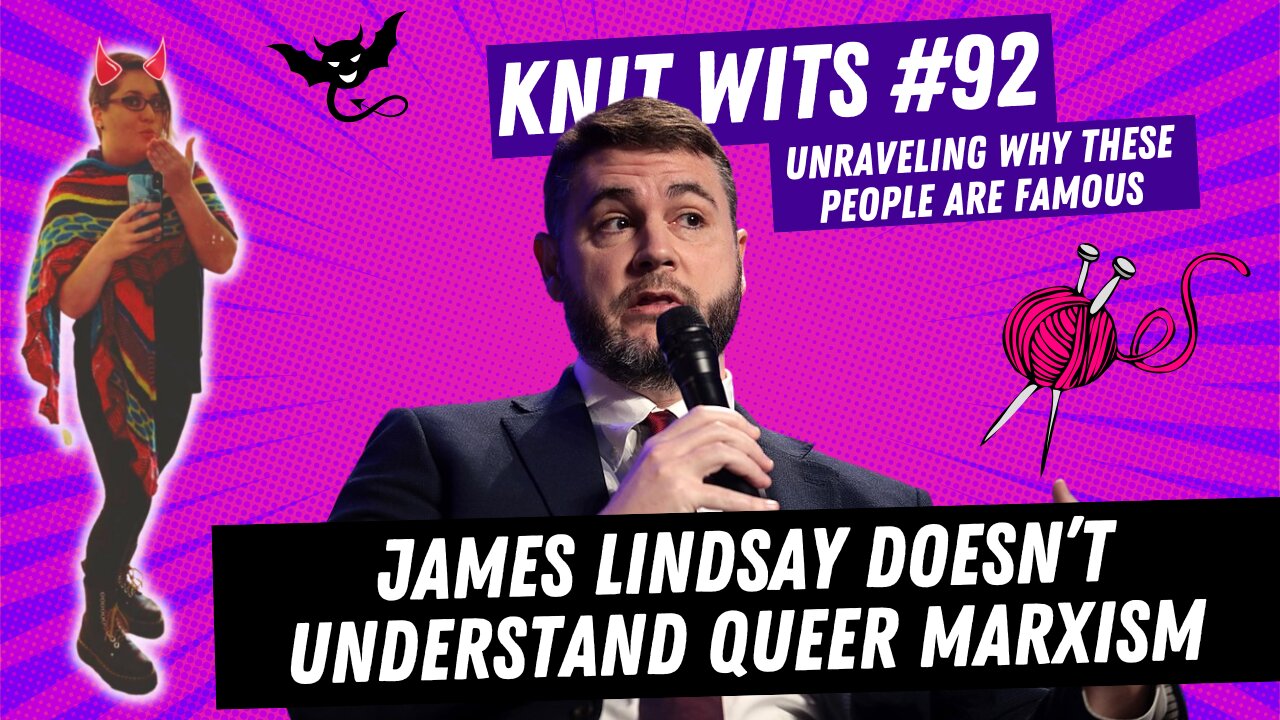 KNIT WITS #92: James Lindsay Doesn't Understand Queer Marxism, Thinks Groypers Are Queer
